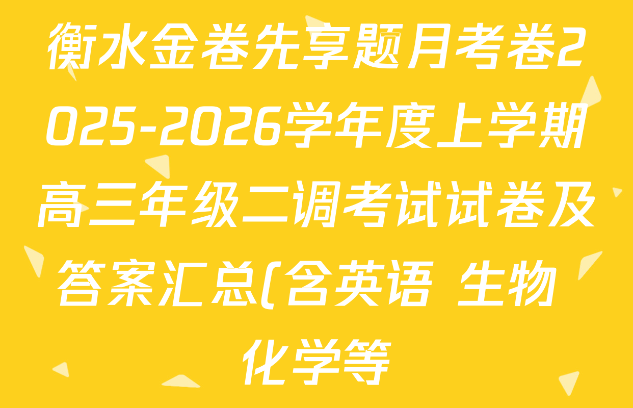 衡水金卷先享题月考卷2025-2026学年度上学期高三年级二调考试试卷及答案汇总(含英语 生物 化学等) 衡水金卷先享题月考卷2025-2026学年度上学期高三年级二调考试试卷及答案汇总(含英语 生物 化学等)